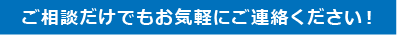 ご相談だけでもご連絡ください！