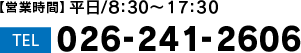 【営業時間】平日/8:30〜17:30  TEL 026-241-2606
